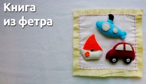 ВИДЕО: Книга из фетра для детей (развивающая) своими руками ВИДЕО: Книга из фетра для детей (развивающая) своими руками