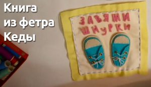 ВИДЕО: Развивающая книга из фетра для малышей - делаем страницу с кедами ВИДЕО: Развивающая книга из фетра для малышей – делаем страницу с кедами